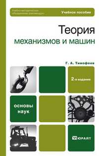 Теория механизмов и машин. Учебное пособие для бакалавров. Гриф УМО, Тимофеев Г.А., 2012