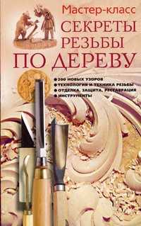 Секреты резьбы по дереву: 200 новых узоров, технология и техника резьбы, отделка защита, реставрация, инструменты, Серикова Галина Алексеевна, 2011
