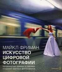 Искусство цифровой фотографии. Продвинутые приемы и техники для создания удачных фотоснимков, Фриман Майкл, 2011