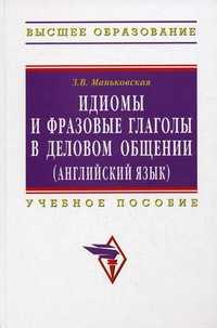 Идиомы и фразовые глаголы в деловом общении (английский язык). Учебное пособие. Гриф УМО по классическому университетскому образованию, Маньковская Зоя Викторовна, 2011