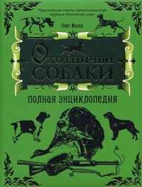 Охотничьи собаки. Полная энциклопедия, Малов Олег Львович, 2010
