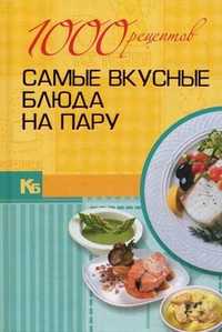 1000 рецептов. Самые вкусные блюда на пару, , 2011