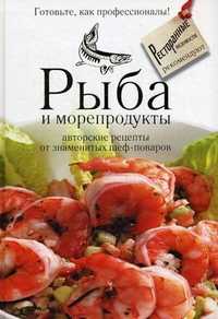 Рыба и морепродукты. Авторские рецепты от знаменитых шеф-поваров, , 2011