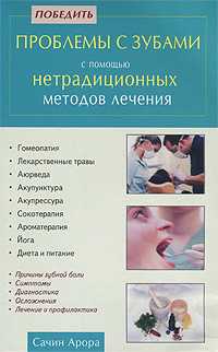 Победить проблемы с зубами с помощью нетрадиционных методов лечения, Арора С., 2010