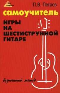 Самоучитель игры на шестиструнной гитаре. Безнотный метод, Петров Павел Владимирович, 2011