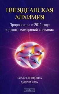 Плеядеанская алхимия: пророчества о 2012 годе и девять измерений сознания, Хэнд-Клоу Барбара, 2011