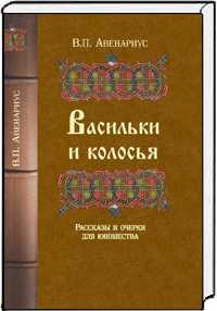 Васильки и колосья. Рассказы и очерки для юношества, Авенариус Василий Петрович, 2011