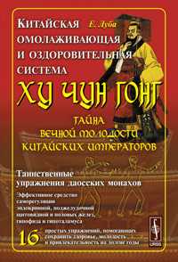 Китайская омолаживающая и оздоровительная система Ху Чун Гонг: тайна вечной молодости китайских императоров, Луба Е.С., 2011