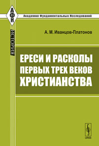 Ереси и расколы первых трех веков христианства, Иванцов-Платонов А.М., 2011