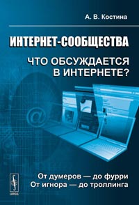 Интернет-сообщества: что обсуждается в Интернете? От думеров - до фурри. От игнора - до троллинга, Костина А.В., 2011