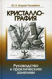 Кристаллография. Руководство к практическим занятиям. Учебное пособие. Гриф УМО по классическому университетскому образованию, Егоров-Тисменко Юрий Клавдиевич, 2010