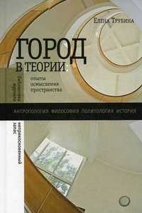 Город в теории. Опыты осмысления пространства, Трубина Елена Германовна, 2011