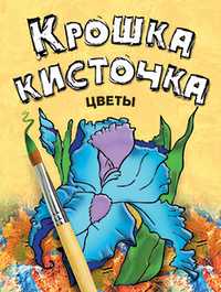 Крошка кисточка. Цветы. Книжка-раскраска, Бегоза М.С., 2010