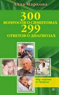 300 вопросов о симптомах 299 ответов о диагнозах, Маркова Алла, 2011