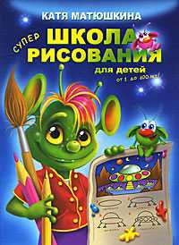 Школа рисования для детей от 1 до 100 лет!, Матюшкина К., 2011