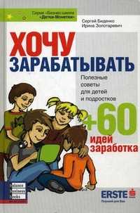 Хочу зарабатывать. Полезные советы для детей и подростков + 60 идей заработка, Биденко Сергей, 2010