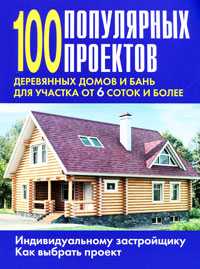 100 популярных проектов деревянных домов и бань для участка от 6 соток и более, , 2010