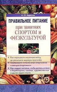 Правильное питание при занятиях спортом и физкультурой, Карелин А.О., 2011