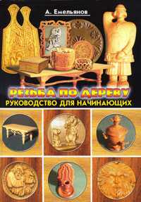 Резьба по дереву. Руководство для начинающих, Емельянов А., 2011