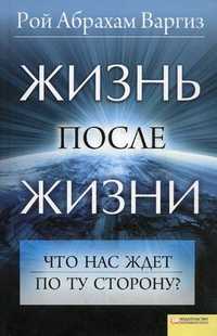 Жизнь после жизни. Что нас ждет по ту сторону?, Варгиз Рой Абрахам, 2011