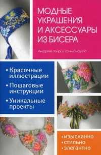 Модные украшения и аксессуары из бисера: Красочные иллюстрации. Пошаговые инструкции. Уникальные проекты, Синсируло-Хирш Андреа, 2011