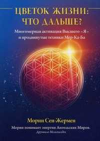 Цветок Жизни: что дальше? Многомерная активация Высшего "Я" и продвинутые техники Мер-Ка-Ба, Морин Сен-Жермен, 2011