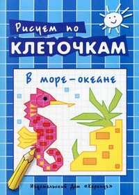Рисуем по клеточкам. В море-океане. Творческое рисование по образцу, по контуру, по опорным элементам, , 2011