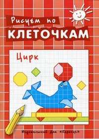 Рисуем по клеточкам. Цирк. Творческое рисование по образцу, по контуру, по опорным элементам, , 2011