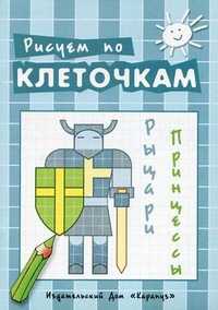 Рисуем по клеточкам. Рыцари, принцессы. Творческое рисование по образцу, по контуру, по опорным элементам, , 2011