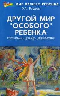 Другой мир "особого" ребенка: помощь, уход, развитие. Книга для родителей, Реуцкая Ольга Анатольевна, 2011