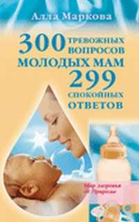 300 тревожных вопросов молодых мам. 299 спокойных ответов, Маркова Алла, 2011