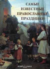Самые известные православные праздники. Иллюстрированная энциклопедия, Астахов А.Ю., 2011