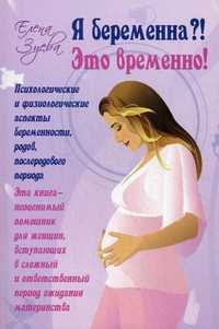 Я беременна?! Это временно! Психологические и физиологические аспекты беременности, родов и послеродового периода, Зуева Елена Александровна, 2011
