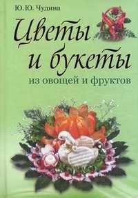 Цветы и букеты из овощей и фруктов, Чудина Юлия Юрьевна, 2011