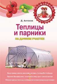 Теплицы и парники на дачном участке, Антонов Д.А., 2011