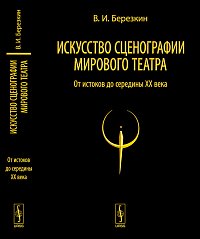 Искусство сценографии мирового театра: от истоков до середины XX века. Том 1, Березкин В.И., 2011