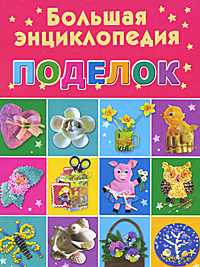 Большая энциклопедия поделок, Дубровская Н.В., 2010