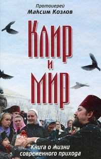Клир и мир. Книга о жизни современного прихода, Козлов Максим, 2010