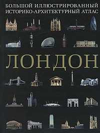 Лондон. Большой иллюстрированный историко-архитектурный атлас, Баамон Алехандро, 2010