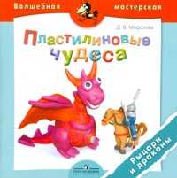 Пластилиновые чудеса. Рыцари и драконы, Морозова Д.В., 2011
