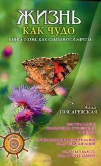 Жизнь как чудо. Книга о том, как сбываются мечты, Писаревская Алла, 2011