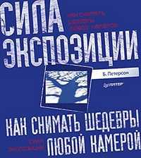 Как снимать шедевры любой камерой. Сила экспозиции, Петерсон Б., 2011