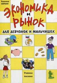 Экономика и рынок для девчонок и мальчишек. Учебное пособие, Королев Владимир Олегович, 2011