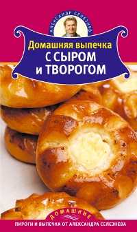 Домашняя выпечка с сыром и творогом, Селезнев А., 2011