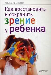Как восстановить и сохранить зрение у ребенка, Кислинская Т.А., 2011