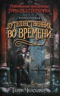 Удивительные приключения Тома Скаттерхорна. Книга 1: Путешественник во времени, Ченселлор Г., 2011