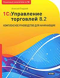 1С: Управление торговлей 8.2. Комплексное руководство для начинающих, Гладкий А.А., 2011