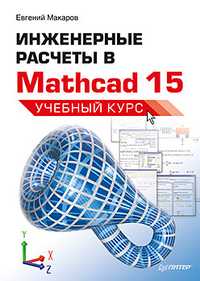 Инженерные расчеты в Mathcad 15. Учебный курс, Макаров Е.Г., 2011