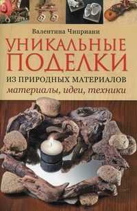 Уникальные поделки из природных материалов: материалы, идеи, техники, Чиприани Валентина, 2011