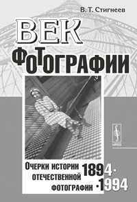 Век фотографии. 1894-1994. Очерки истории отечественной фотографии, Стигнеев В.Т., 2011